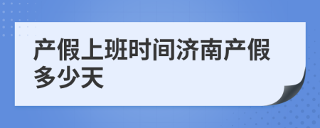 产假上班时间济南产假多少天