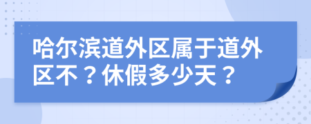 哈尔滨道外区属于道外区不？休假多少天？