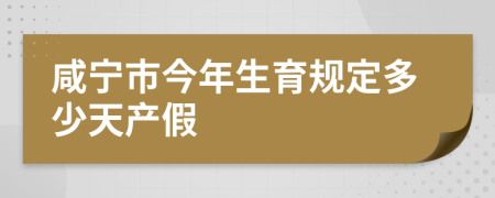 咸宁市今年生育规定多少天产假