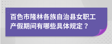 百色市隆林各族自治县女职工产假期间有哪些具体规定？