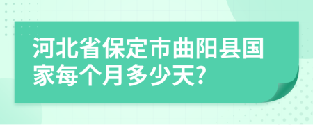 河北省保定市曲阳县国家每个月多少天?