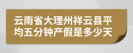 云南省大理州祥云县平均五分钟产假是多少天