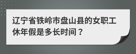 辽宁省铁岭市盘山县的女职工休年假是多长时间？