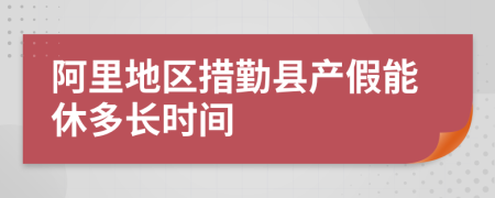 阿里地区措勤县产假能休多长时间