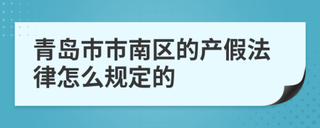 青岛市市南区的产假法律怎么规定的