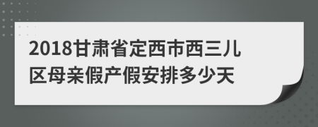 2018甘肃省定西市西三儿区母亲假产假安排多少天