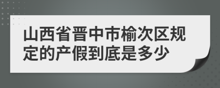 山西省晋中市榆次区规定的产假到底是多少