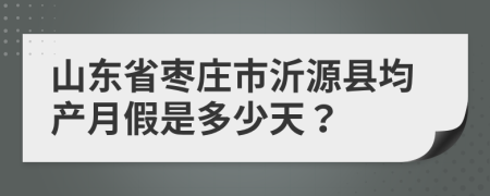 山东省枣庄市沂源县均产月假是多少天？