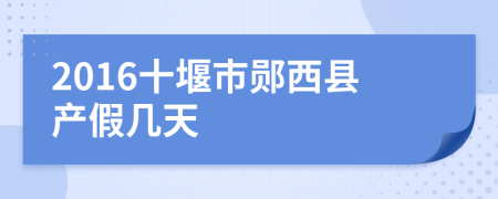 2016十堰市郧西县产假几天