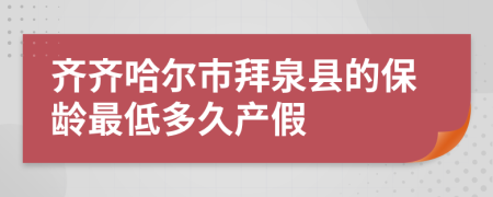 齐齐哈尔市拜泉县的保龄最低多久产假