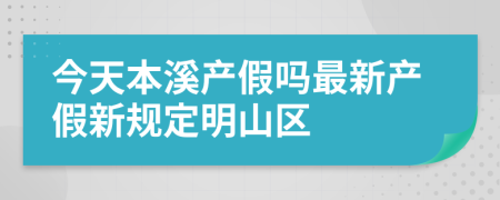 今天本溪产假吗最新产假新规定明山区