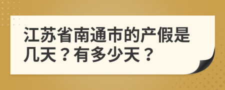江苏省南通市的产假是几天？有多少天？