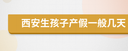 西安生孩子产假一般几天
