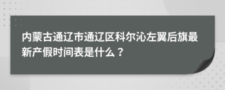 内蒙古通辽市通辽区科尔沁左翼后旗最新产假时间表是什么？