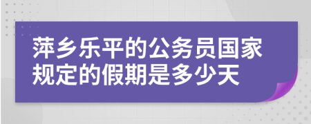 萍乡乐平的公务员国家规定的假期是多少天