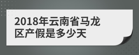 2018年云南省马龙区产假是多少天