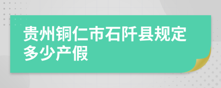 贵州铜仁市石阡县规定多少产假