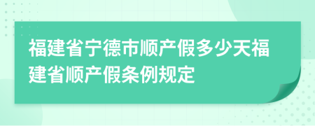 福建省宁德市顺产假多少天福建省顺产假条例规定