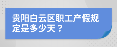 贵阳白云区职工产假规定是多少天？