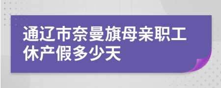 通辽市奈曼旗母亲职工休产假多少天