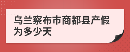 乌兰察布市商都县产假为多少天