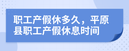 职工产假休多久，平原县职工产假休息时间