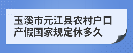 玉溪市元江县农村户口产假国家规定休多久