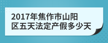 2017年焦作市山阳区五天法定产假多少天