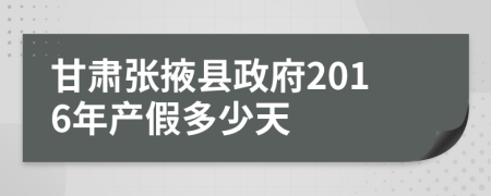 甘肃张掖县政府2016年产假多少天