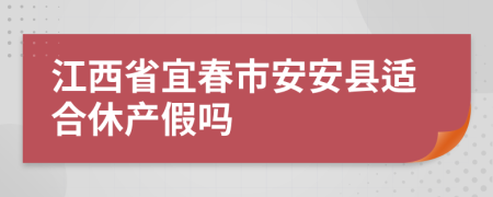 江西省宜春市安安县适合休产假吗