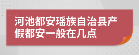 河池都安瑶族自治县产假都安一般在几点