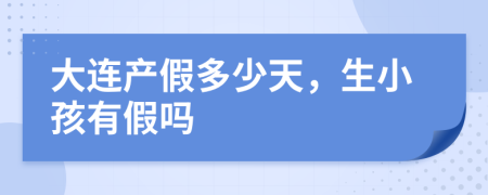 大连产假多少天，生小孩有假吗