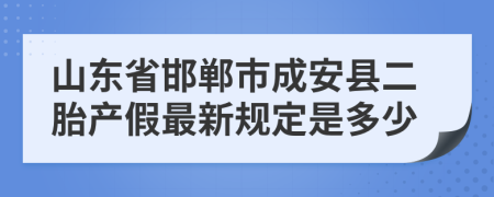 山东省邯郸市成安县二胎产假最新规定是多少