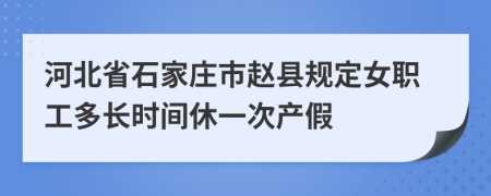 河北省石家庄市赵县规定女职工多长时间休一次产假