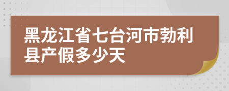 黑龙江省七台河市勃利县产假多少天