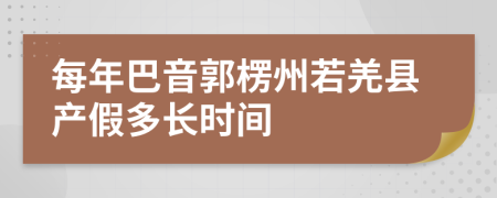 每年巴音郭楞州若羌县产假多长时间