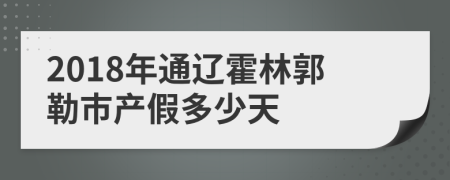 2018年通辽霍林郭勒市产假多少天