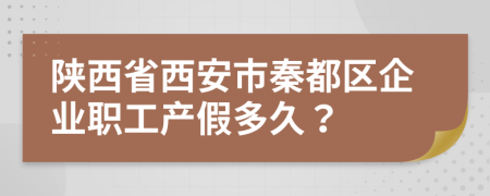 陕西省西安市秦都区企业职工产假多久？
