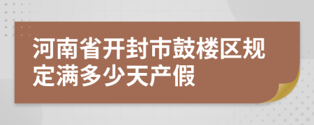 河南省开封市鼓楼区规定满多少天产假