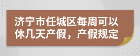 济宁市任城区每周可以休几天产假，产假规定