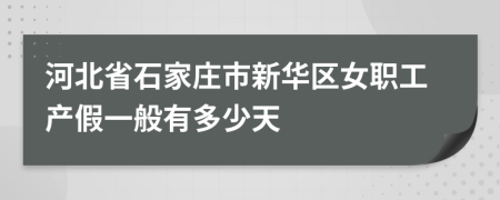 河北省石家庄市新华区女职工产假一般有多少天