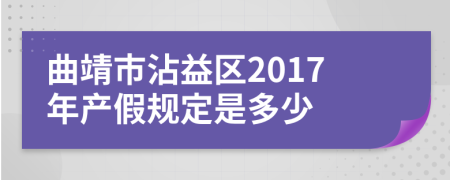 曲靖市沾益区2017年产假规定是多少