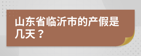 山东省临沂市的产假是几天？