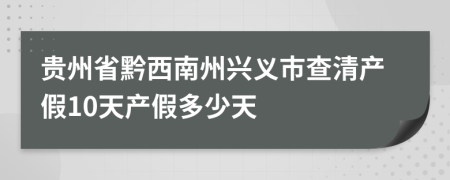 贵州省黔西南州兴义市查清产假10天产假多少天