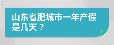 山东省肥城市一年产假是几天？