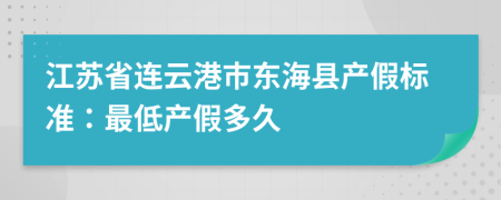 江苏省连云港市东海县产假标准：最低产假多久