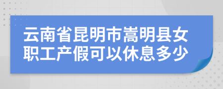 云南省昆明市嵩明县女职工产假可以休息多少