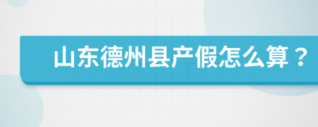 山东德州县产假怎么算？