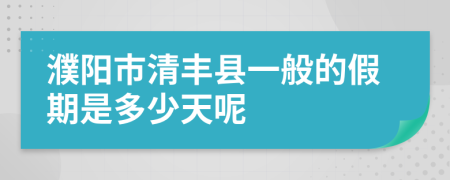 濮阳市清丰县一般的假期是多少天呢