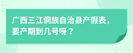 广西三江侗族自治县产假表，要产期到几号呀？